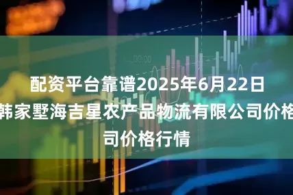 配资平台靠谱2025年6月22日天津韩家墅海吉星农产品物流有限公司价格行情