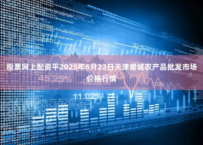 股票网上配资平2025年6月22日天津碧城农产品批发市场价格行情