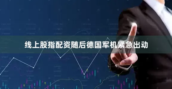 线上股指配资随后德国军机紧急出动
