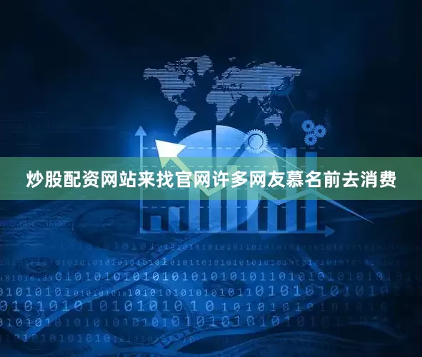 炒股配资网站来找官网许多网友慕名前去消费