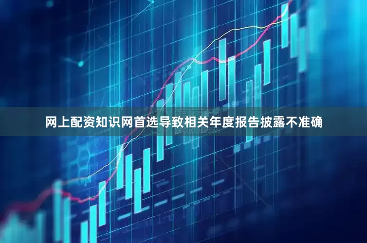 网上配资知识网首选导致相关年度报告披露不准确