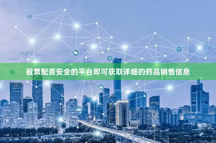 股票配资安全的平台即可获取详细的药品销售信息