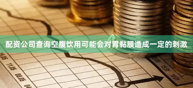 配资公司查询空腹饮用可能会对胃黏膜造成一定的刺激