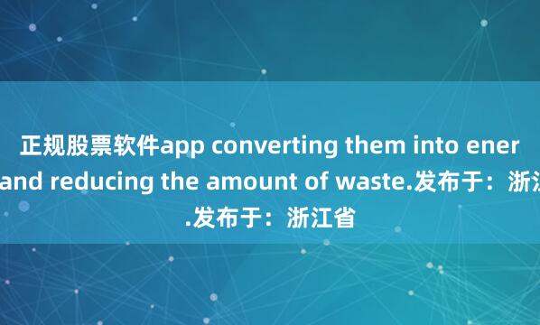 正规股票软件app converting them into energy and reducing the amount of waste.发布于：浙江省