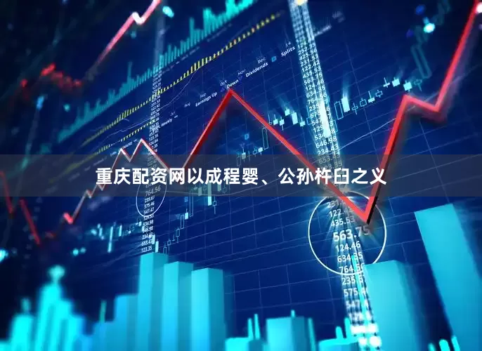 重庆配资网以成程婴、公孙杵臼之义