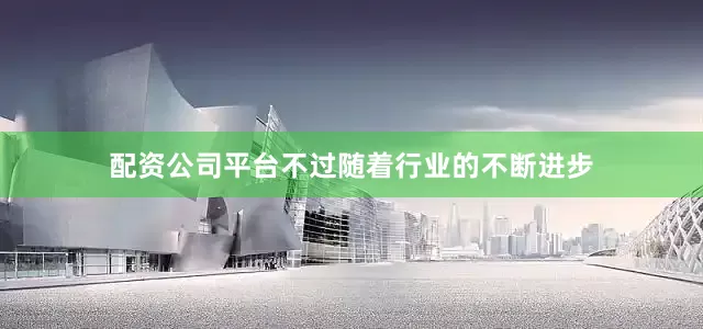 配资公司平台不过随着行业的不断进步