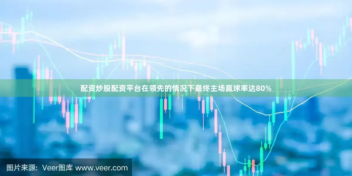 配资炒股配资平台在领先的情况下最终主场赢球率达80%