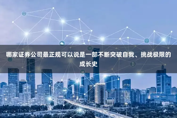 哪家证券公司最正规可以说是一部不断突破自我、挑战极限的成长史