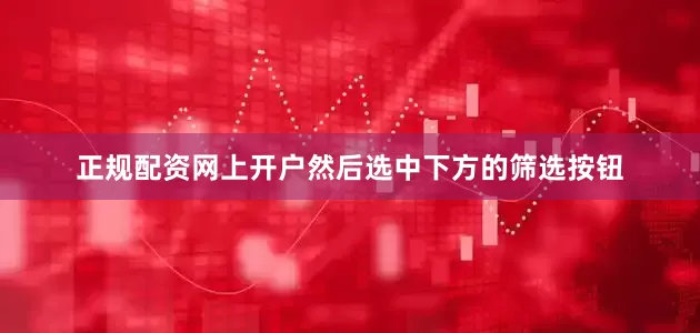 正规配资网上开户然后选中下方的筛选按钮