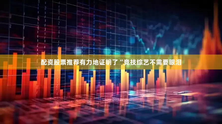 配资股票推荐有力地证明了“竞技综艺不需要眼泪