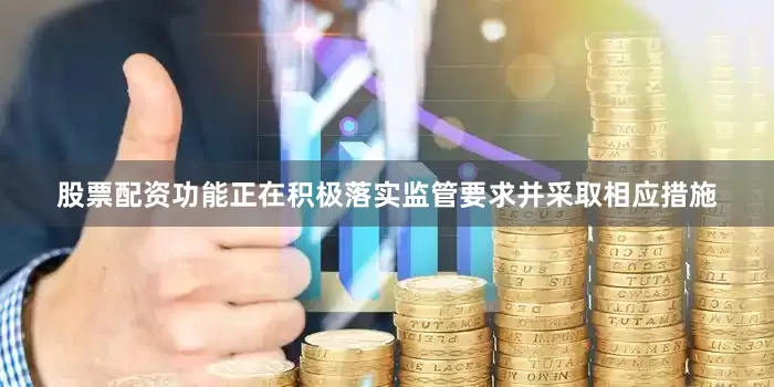 股票配资功能正在积极落实监管要求并采取相应措施