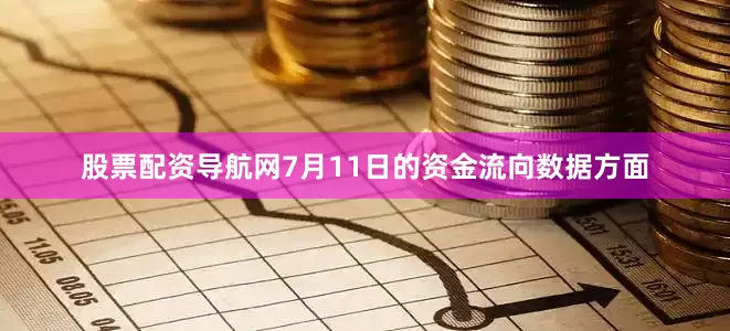 股票配资导航网7月11日的资金流向数据方面