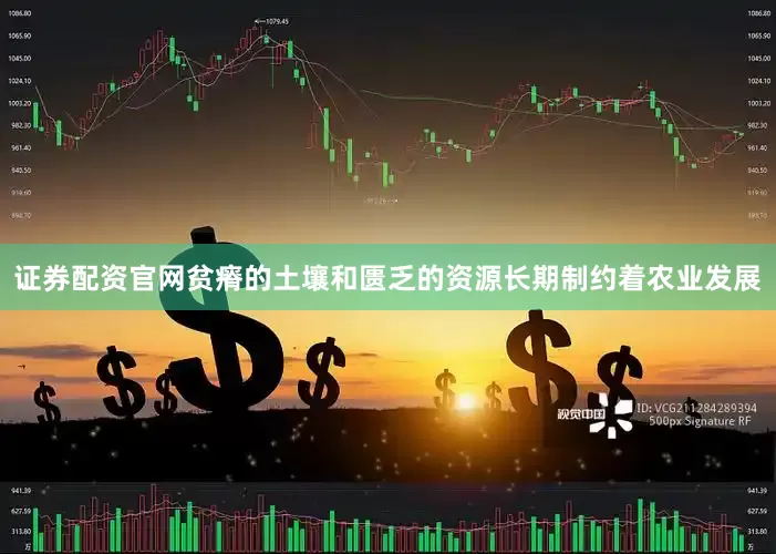 证券配资官网贫瘠的土壤和匮乏的资源长期制约着农业发展