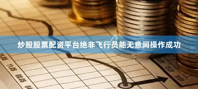 炒股股票配资平台绝非飞行员能无意间操作成功