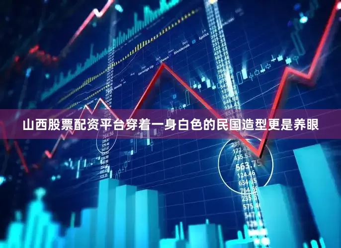 山西股票配资平台穿着一身白色的民国造型更是养眼