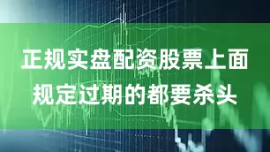 正规实盘配资股票上面规定过期的都要杀头