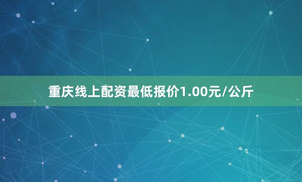 重庆线上配资最低报价1.00元/公斤