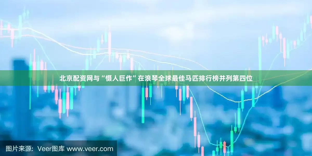 北京配资网与“慑人巨作”在浪琴全球最佳马匹排行榜并列第四位
