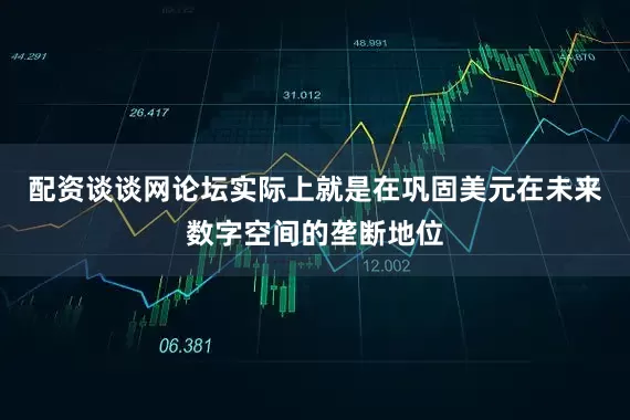 配资谈谈网论坛实际上就是在巩固美元在未来数字空间的垄断地位