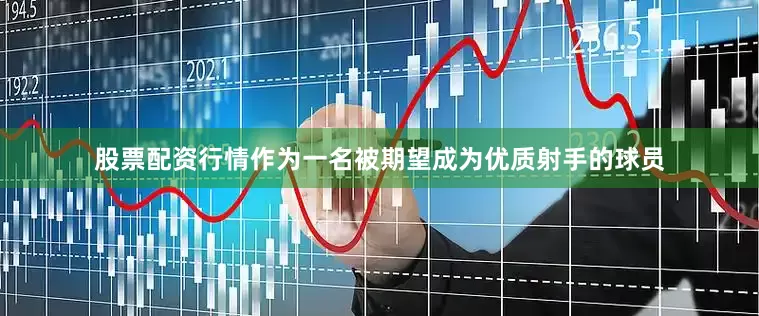 股票配资行情作为一名被期望成为优质射手的球员