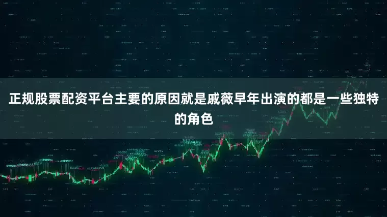 正规股票配资平台主要的原因就是戚薇早年出演的都是一些独特的角色