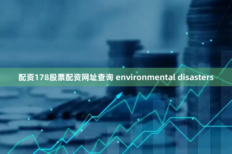 配资178股票配资网址查询 environmental disasters