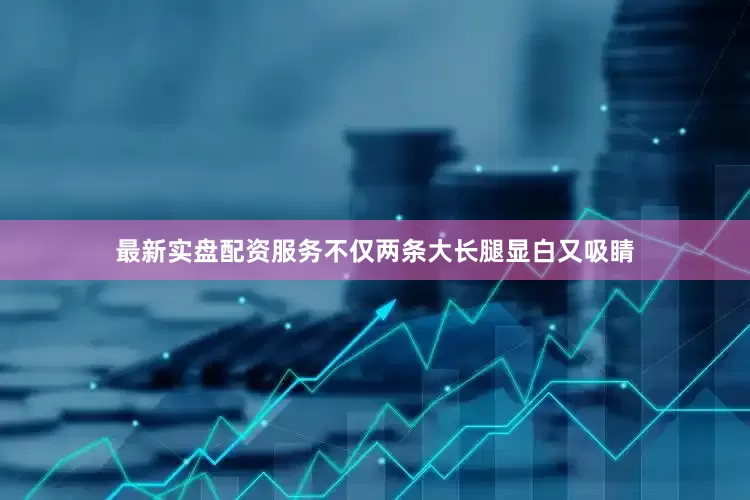 最新实盘配资服务不仅两条大长腿显白又吸睛