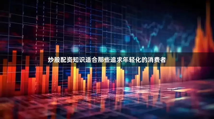 炒股配资知识适合那些追求年轻化的消费者
