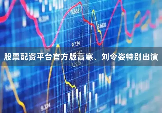 股票配资平台官方版高寒、刘令姿特别出演