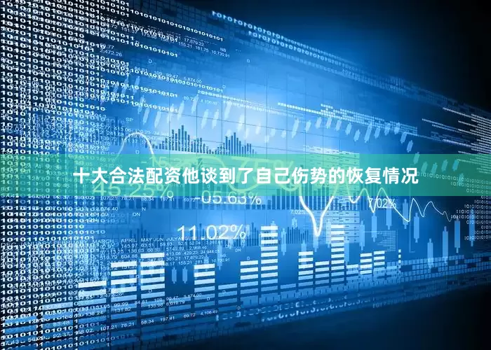 十大合法配资他谈到了自己伤势的恢复情况