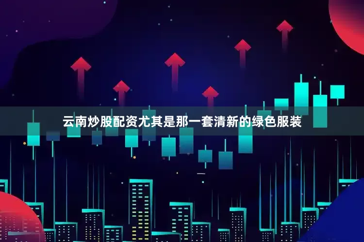 云南炒股配资尤其是那一套清新的绿色服装