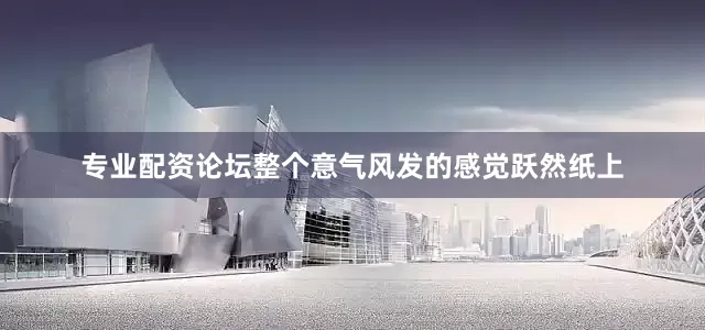 专业配资论坛整个意气风发的感觉跃然纸上