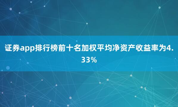 证券app排行榜前十名加权平均净资产收益率为4.33%