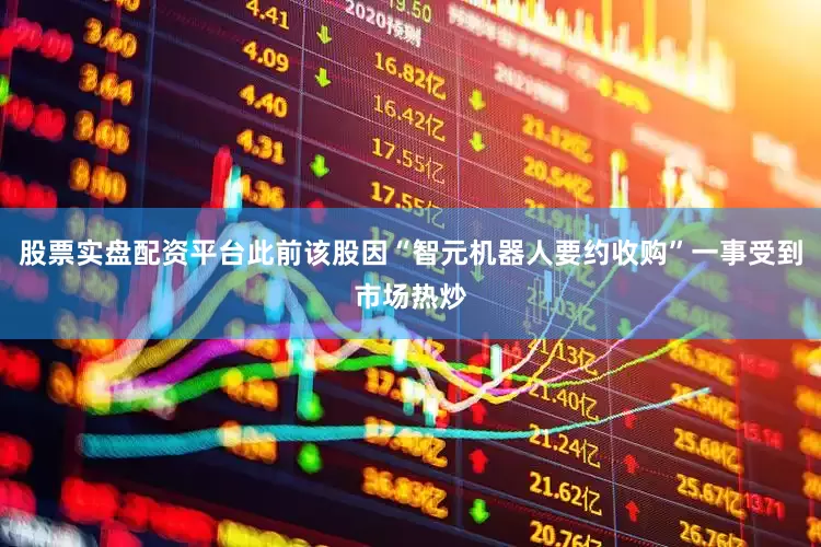 股票实盘配资平台此前该股因“智元机器人要约收购”一事受到市场热炒