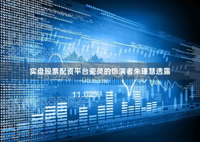 实盘股票配资平台瓷灵的饰演者朱瑾慧透露