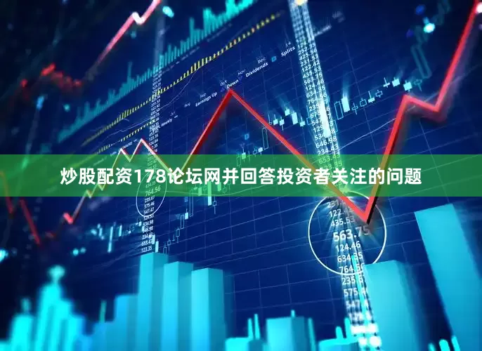 炒股配资178论坛网并回答投资者关注的问题