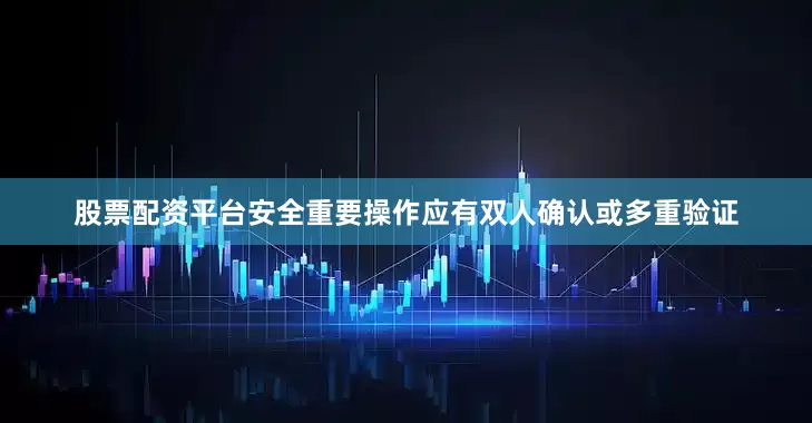 股票配资平台安全重要操作应有双人确认或多重验证