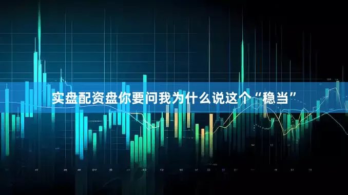 实盘配资盘你要问我为什么说这个“稳当”