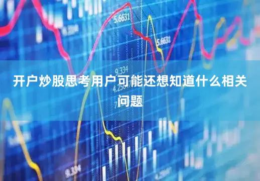 开户炒股思考用户可能还想知道什么相关问题
