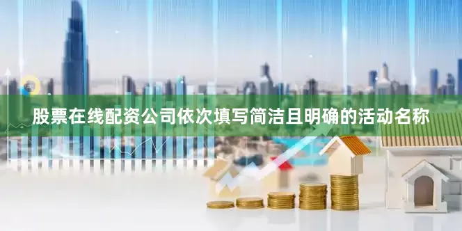 股票在线配资公司依次填写简洁且明确的活动名称