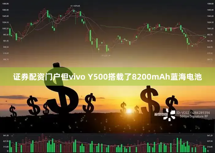 证券配资门户但vivo Y500搭载了8200mAh蓝海电池
