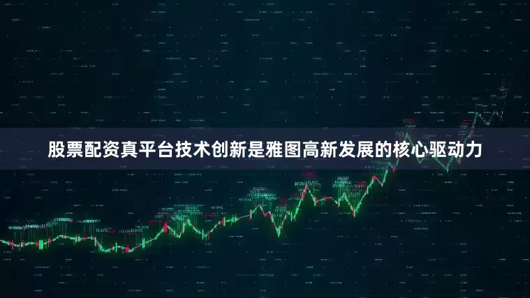 股票配资真平台技术创新是雅图高新发展的核心驱动力