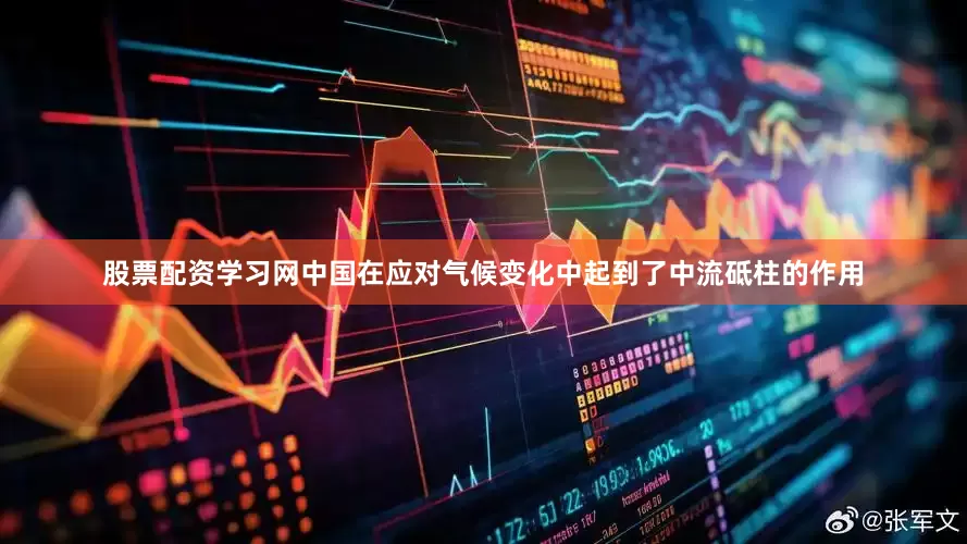股票配资学习网中国在应对气候变化中起到了中流砥柱的作用