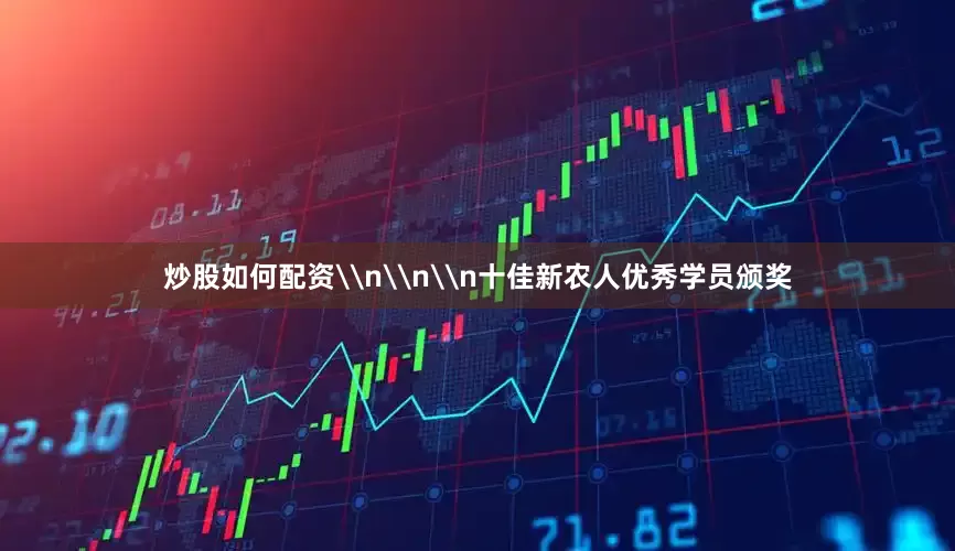 炒股如何配资\n\n\n十佳新农人优秀学员颁奖