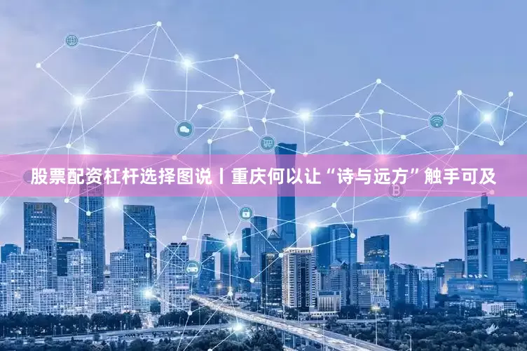 股票配资杠杆选择图说丨重庆何以让“诗与远方”触手可及