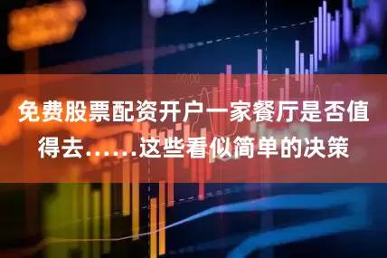 免费股票配资开户一家餐厅是否值得去……这些看似简单的决策