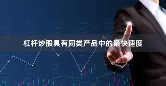 杠杆炒股具有同类产品中的最快速度