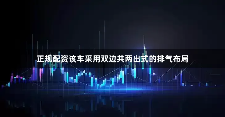 正规配资该车采用双边共两出式的排气布局