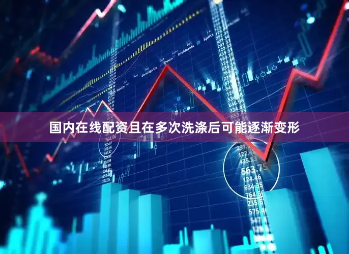国内在线配资且在多次洗涤后可能逐渐变形