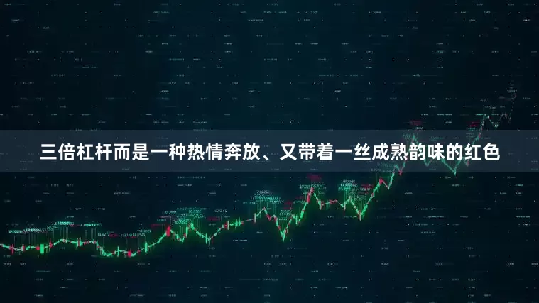 三倍杠杆而是一种热情奔放、又带着一丝成熟韵味的红色
